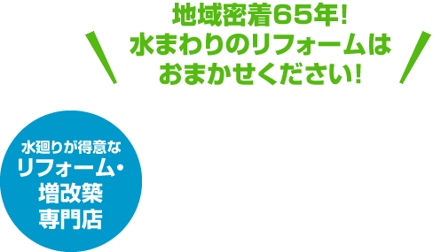 地域密着65年！水まわりのリフォームはおまかせください！