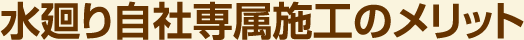 水廻り自社専属施工のメリット